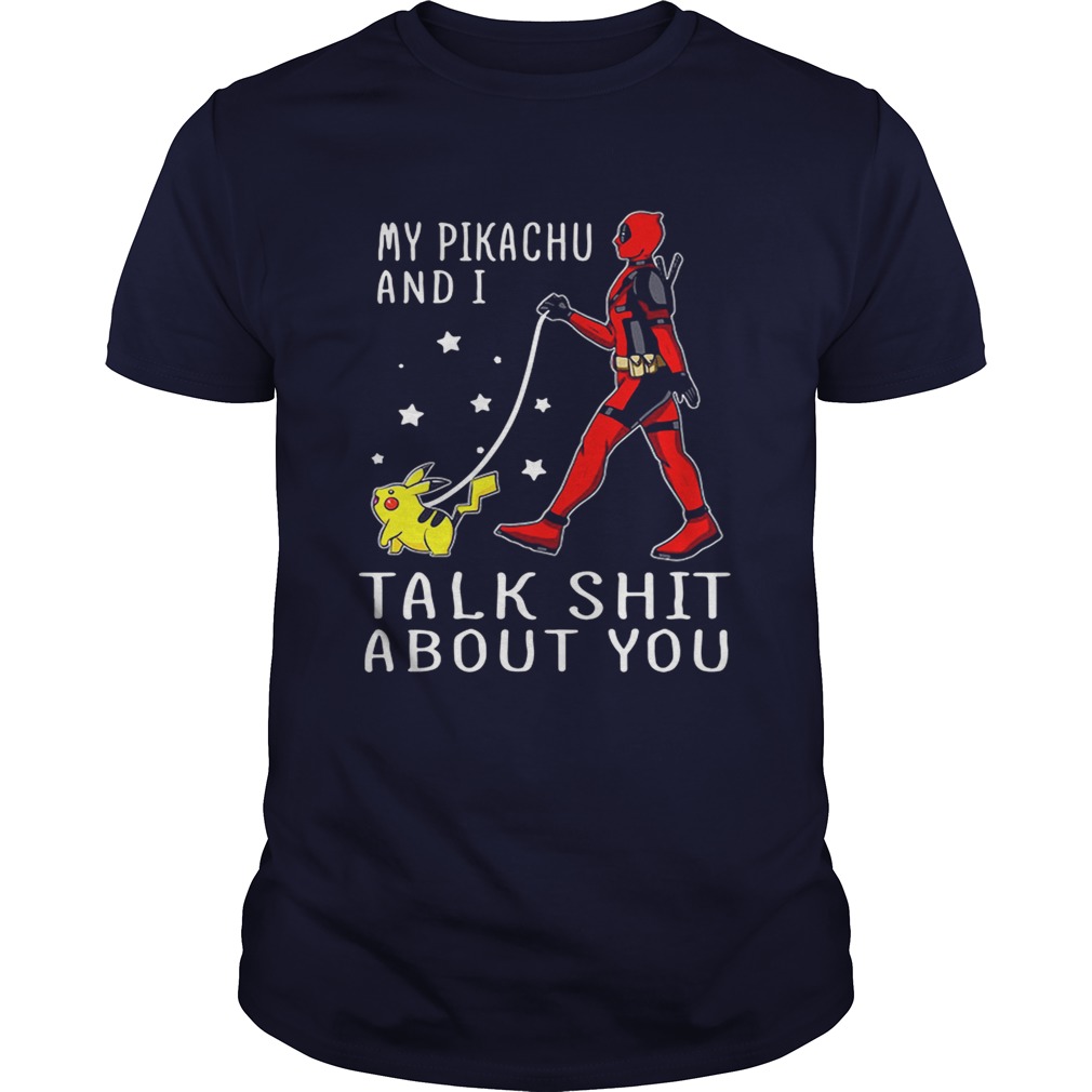 Deadpool my Pikachu and I talk shit about you shirt