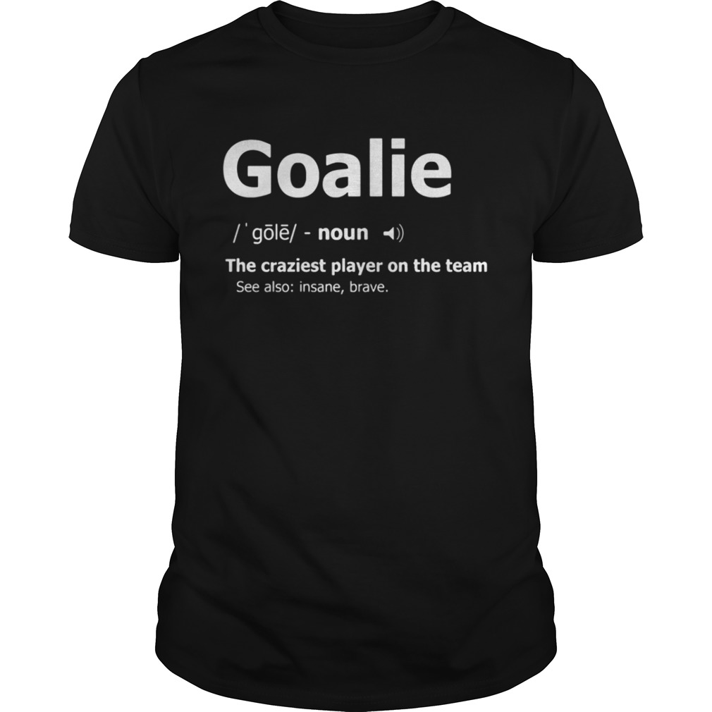 Goalie the craziest player on the team shirt