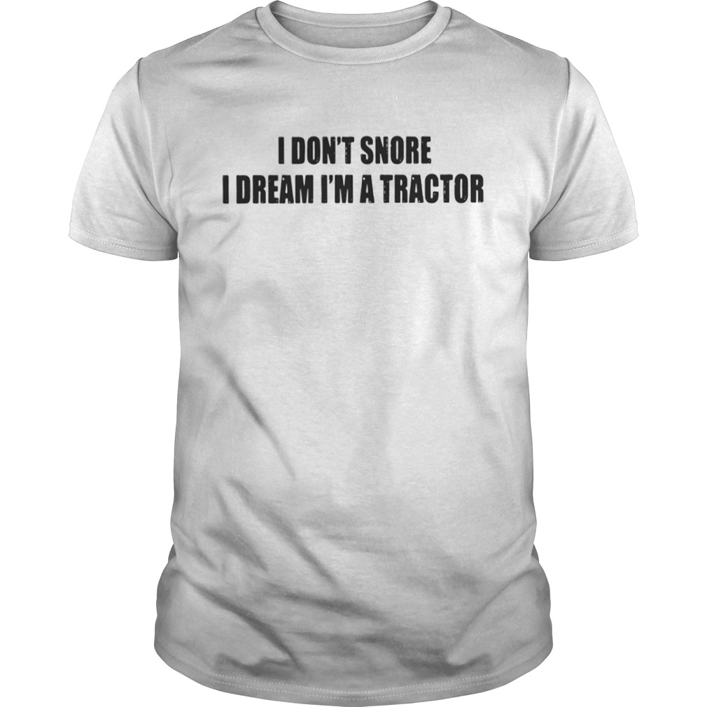  I Don’t Snore I Dream I’m A Tractor Shirt 