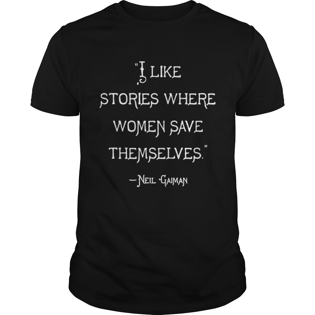 I like stories where women save themselves Neil Gaiman shirt