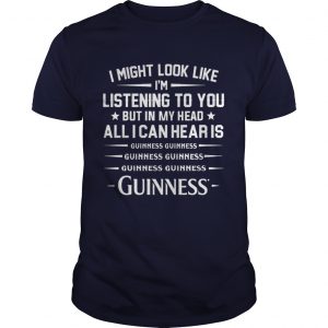 I might look like I’m listening to you but in my head all I can hear is Guinness unisex