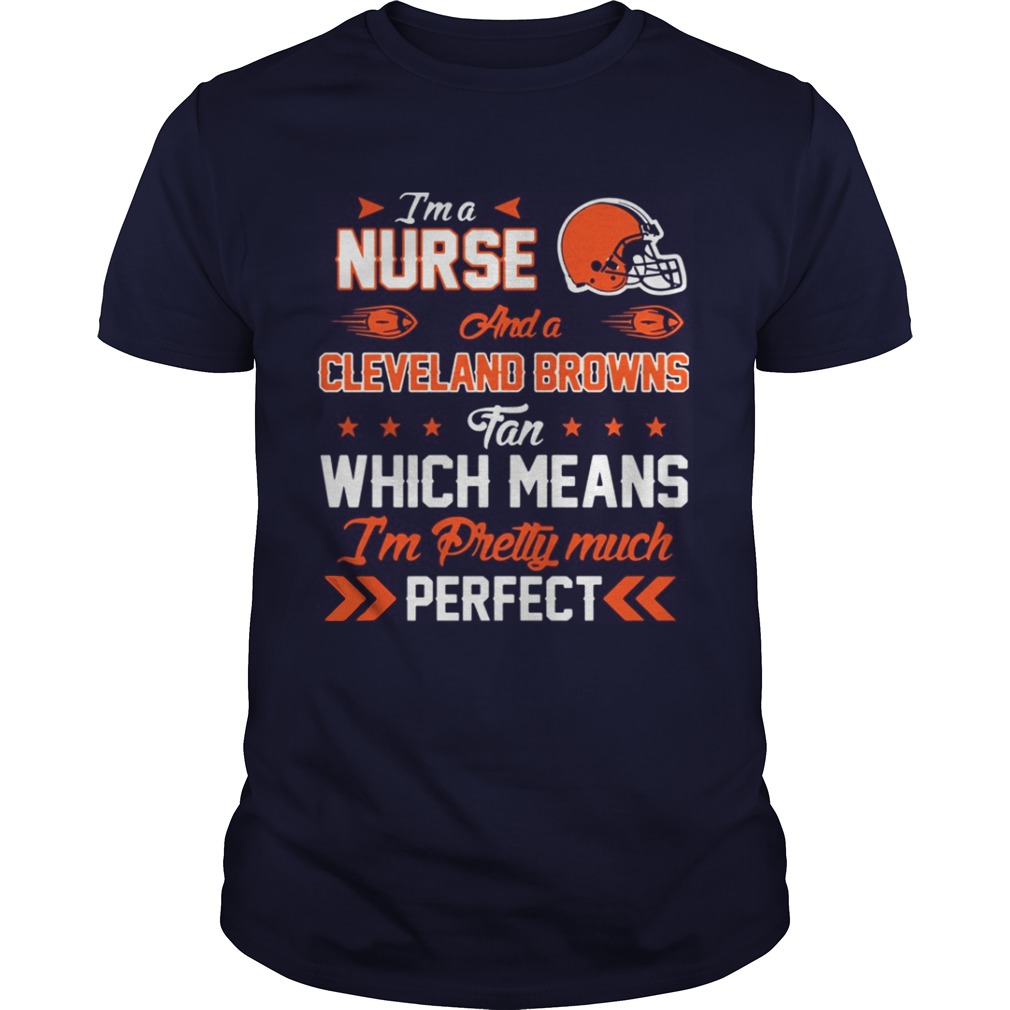 I’m A Nurse Browns Fan And I’m Pretty Much Perfect Shirt