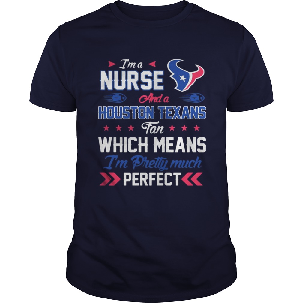 I’m A Nurse Texans Fan And I’m Pretty Much Perfect Shirt