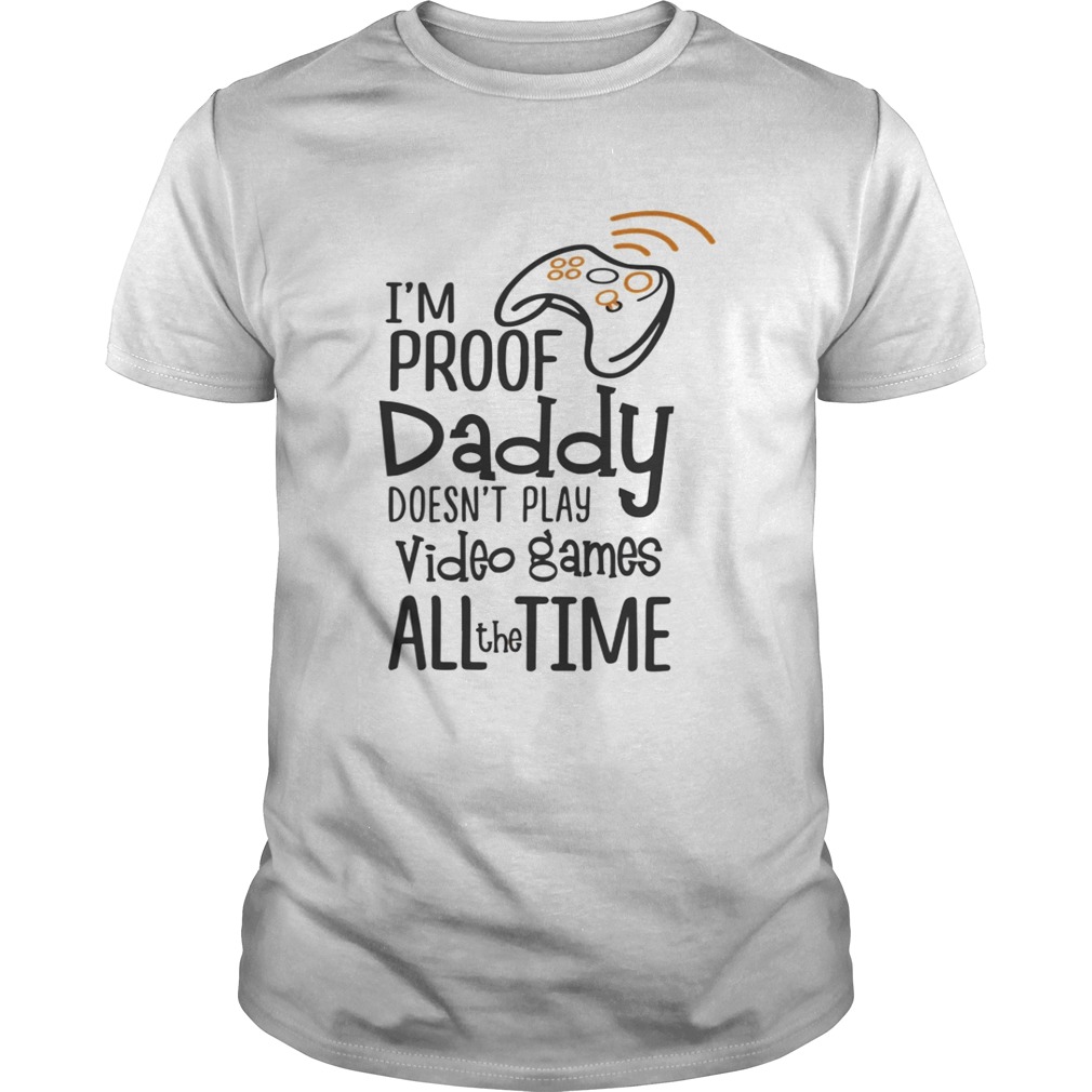 I’m proof daddy doesn’t play video games all the time shirt