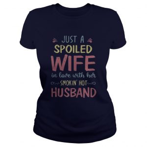 Just a spoiled wife in love with her smokin’ hot husband ladies tee