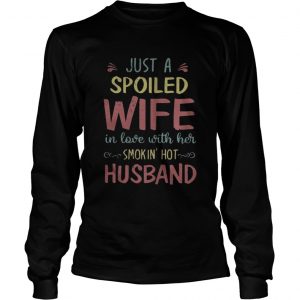 Just a spoiled wife in love with her smokin’ hot husband longsleeve tee