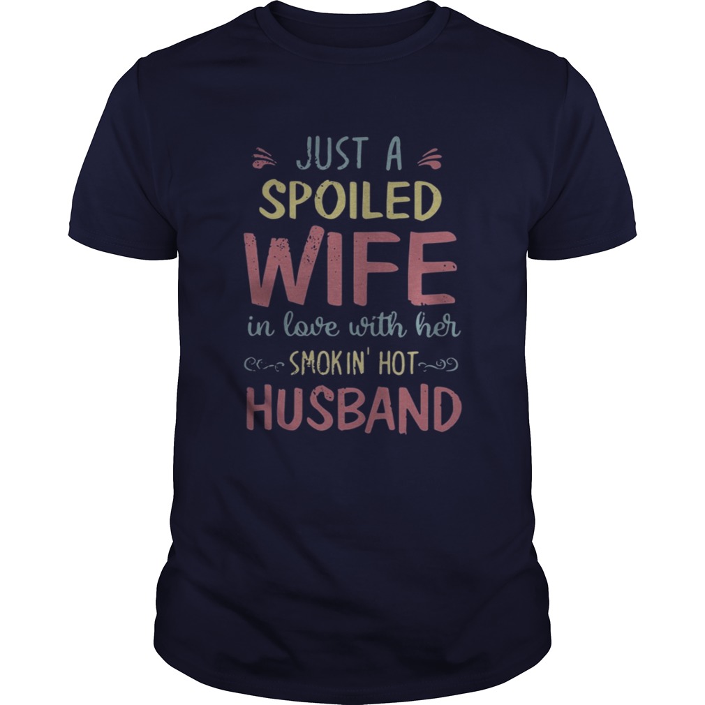 Just a spoiled wife in love with her smokin’ hot husband shirt