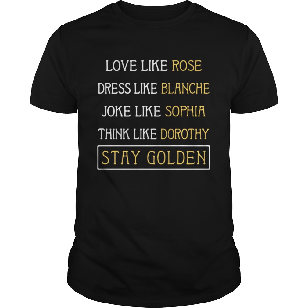 Love like Rose dress like Blanche joke like Sophia think like Dorothy stay Golden shirt