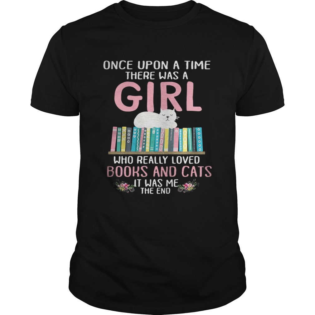 Once upon a time there was a girl who really loved books and cats it was me shirt