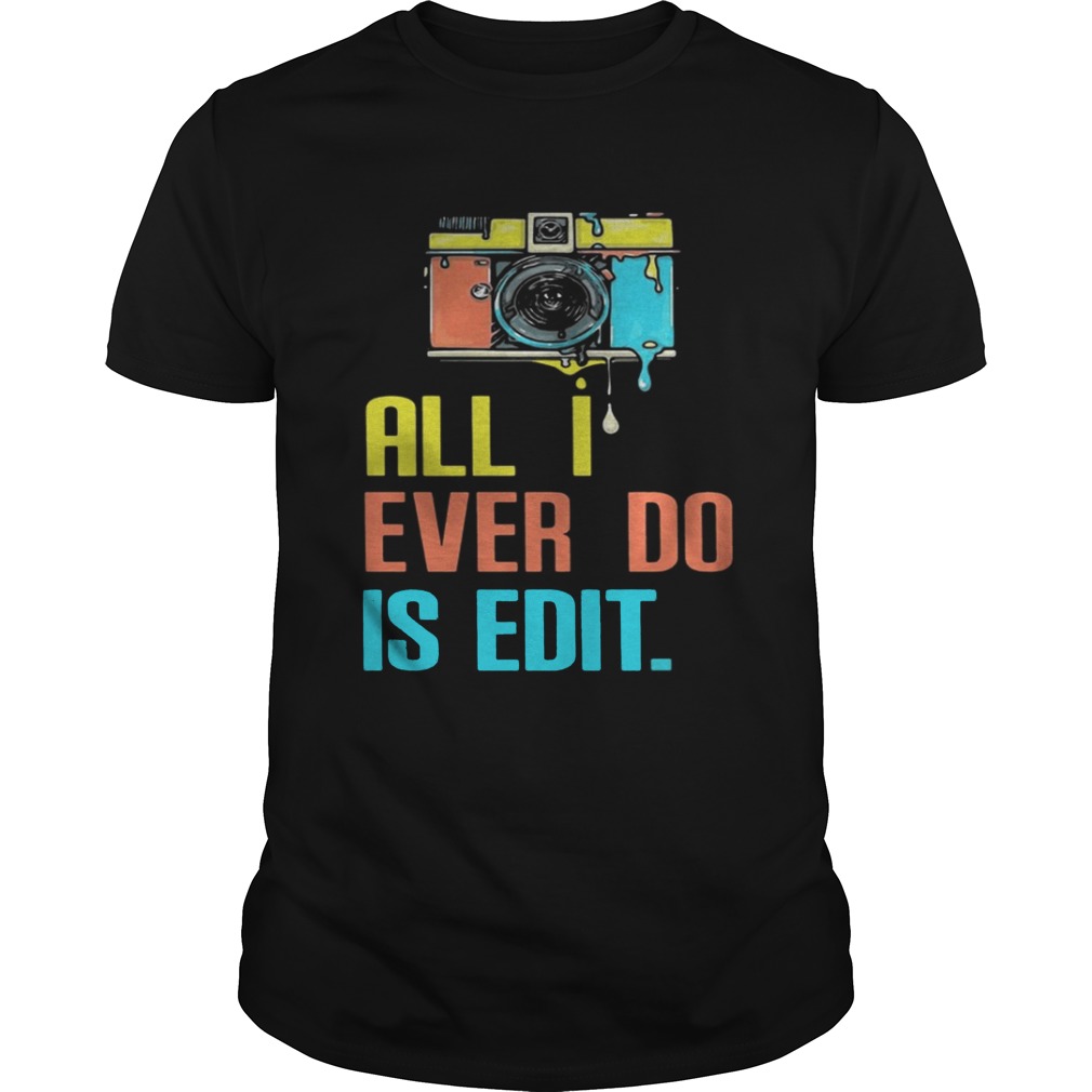 Photographer all I ever do is edit shirt