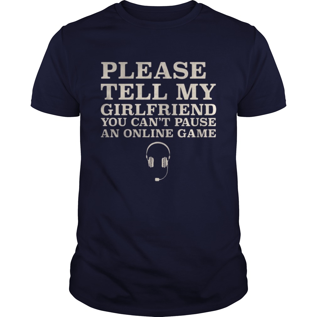 Please Tell My Girlfriend You Can’t Pause An Online Game Shirt