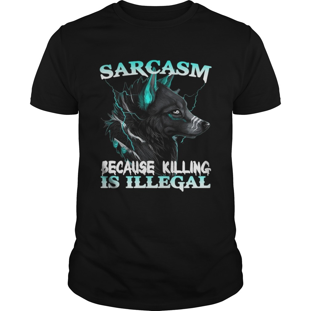 Wolf Sarcasm Because Killing Is Illegal Shirt