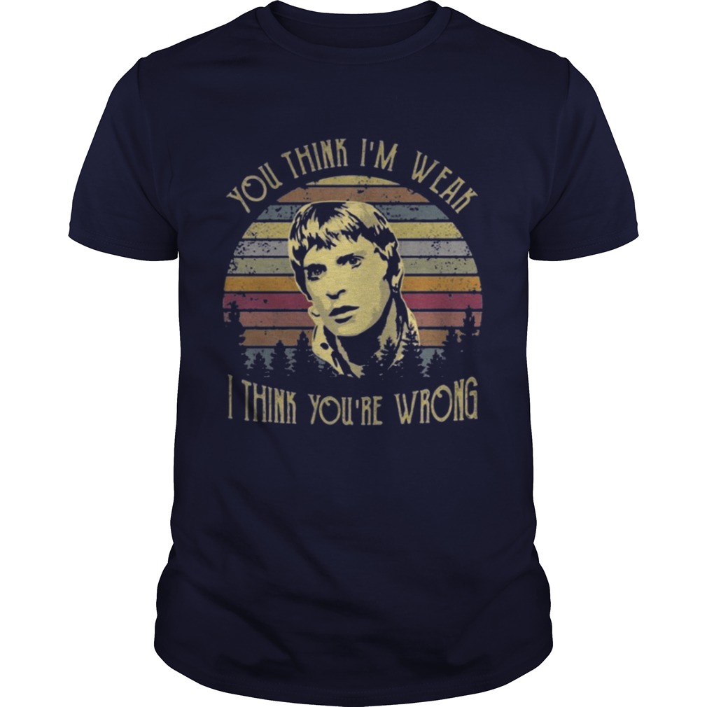 You think I’m weak I think you’re wrong shirt