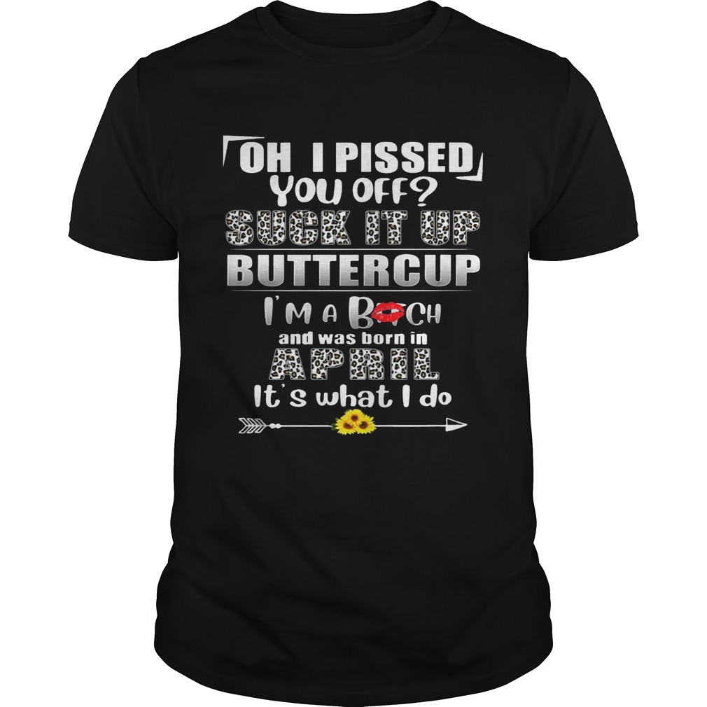 Oh I Pissed You Off Suck It Up Buttercup April Birthday Tees