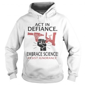 Act in defiance embrace science resist ignorance hoodie