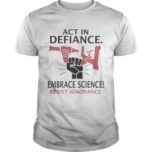 Act in defiance embrace science resist ignorance unisex