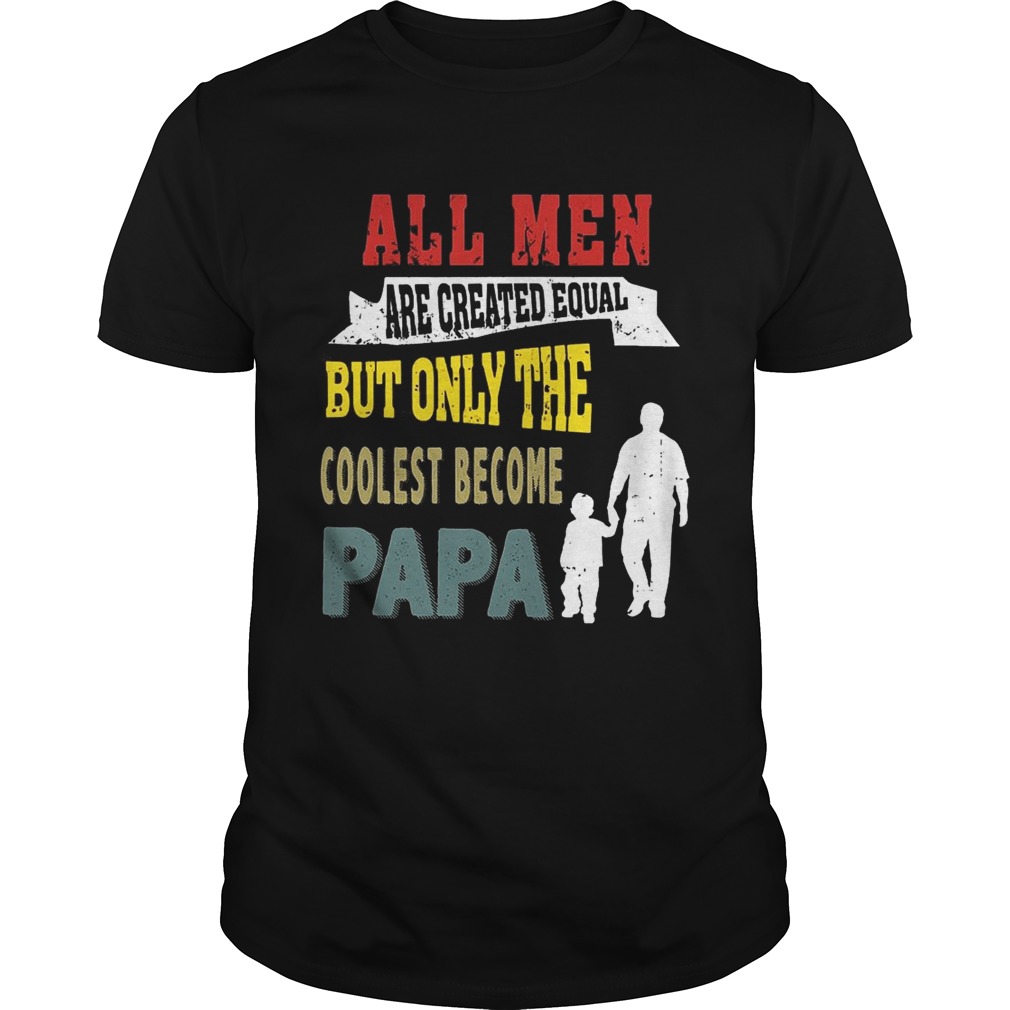 All Men Are Created Equal But Only The Coolest Become Papa T-Shirts