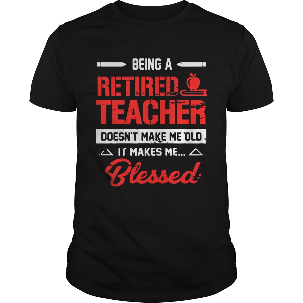 Being A Retired Teacher Doesn’t Make Me Old T-Shirts