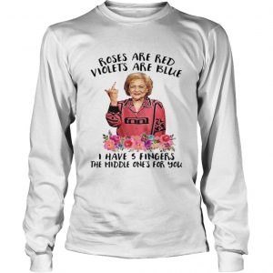 Betty White fucking rose are red violets are blue I have 5 fingers the middle ones for you longsleeve tee