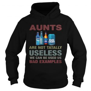 Bud Light Aunts are not tatally useless we can be used us bad examples hoodie