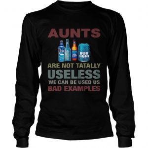 Bud Light Aunts are not tatally useless we can be used us bad examples longsleeve tee