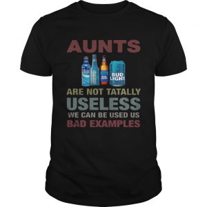 Bud Light Aunts are not tatally useless we can be used us bad examples unisex