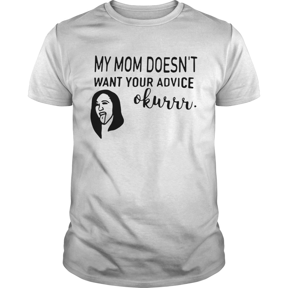 Cardi B my mom doesn’t want your advice okurrr shirts