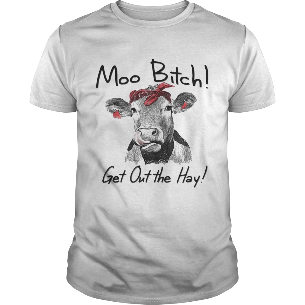 Cow Heifer moo bitch get out the hay shirts