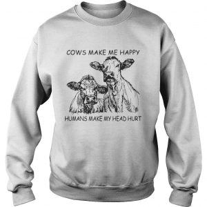 Cows make me happy humans make my head hurt sweatshirt