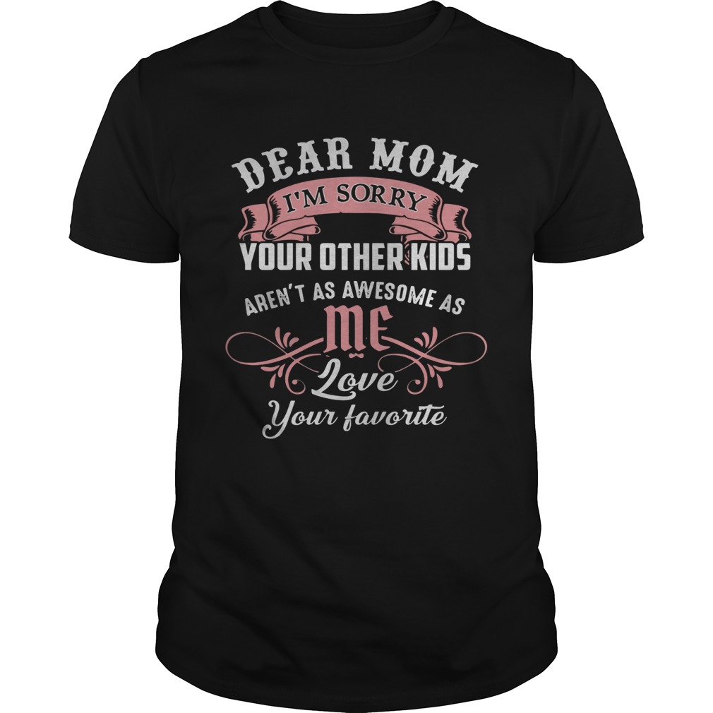 Dear mom I’m sorry your other kids aren’t as awesome as you love your favorite shirt