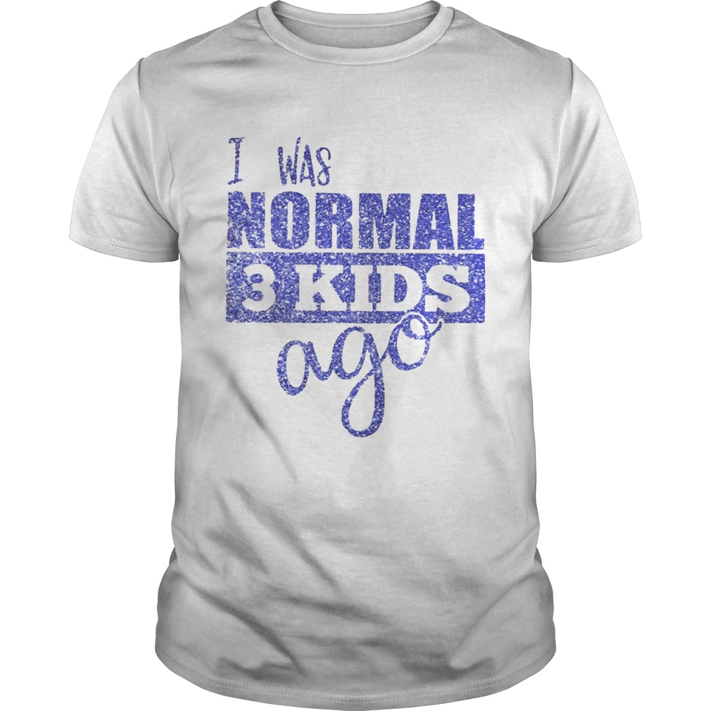 Diamond I was normal 3 kids ago shirt