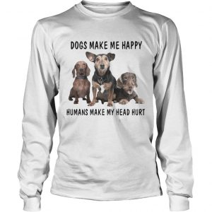 Dogs Make Me Happy Humans Make My Head Hurt longsleeve tee