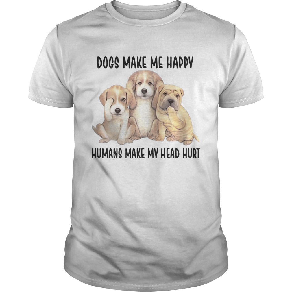 Dogs Make Me Happy Humans Make My Head Hurt Shirt