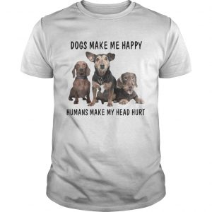 Dogs Make Me Happy Humans Make My Head Hurt unisex