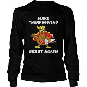 Donald Trump turkey make Thanksgiving great again longsleeve tee