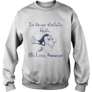 Dory Fish Im never drinking again oh look Prosecco sweatshirt