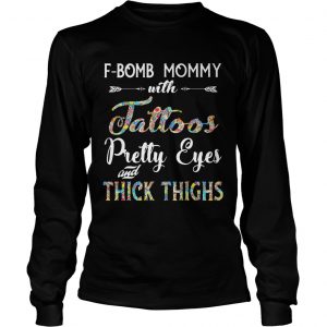 FBomb Mommy With Tattoos Pretty Eyes Thick Thighs longsleeve tee