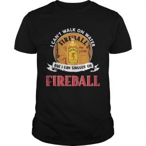 FIREBALL I CANT WALK ON WATER BUT I CAN STAGGER ON WHISKEY unisexFIREBALL I CANT WALK ON WATER BUT I CAN STAGGER ON WHISKEY unisex