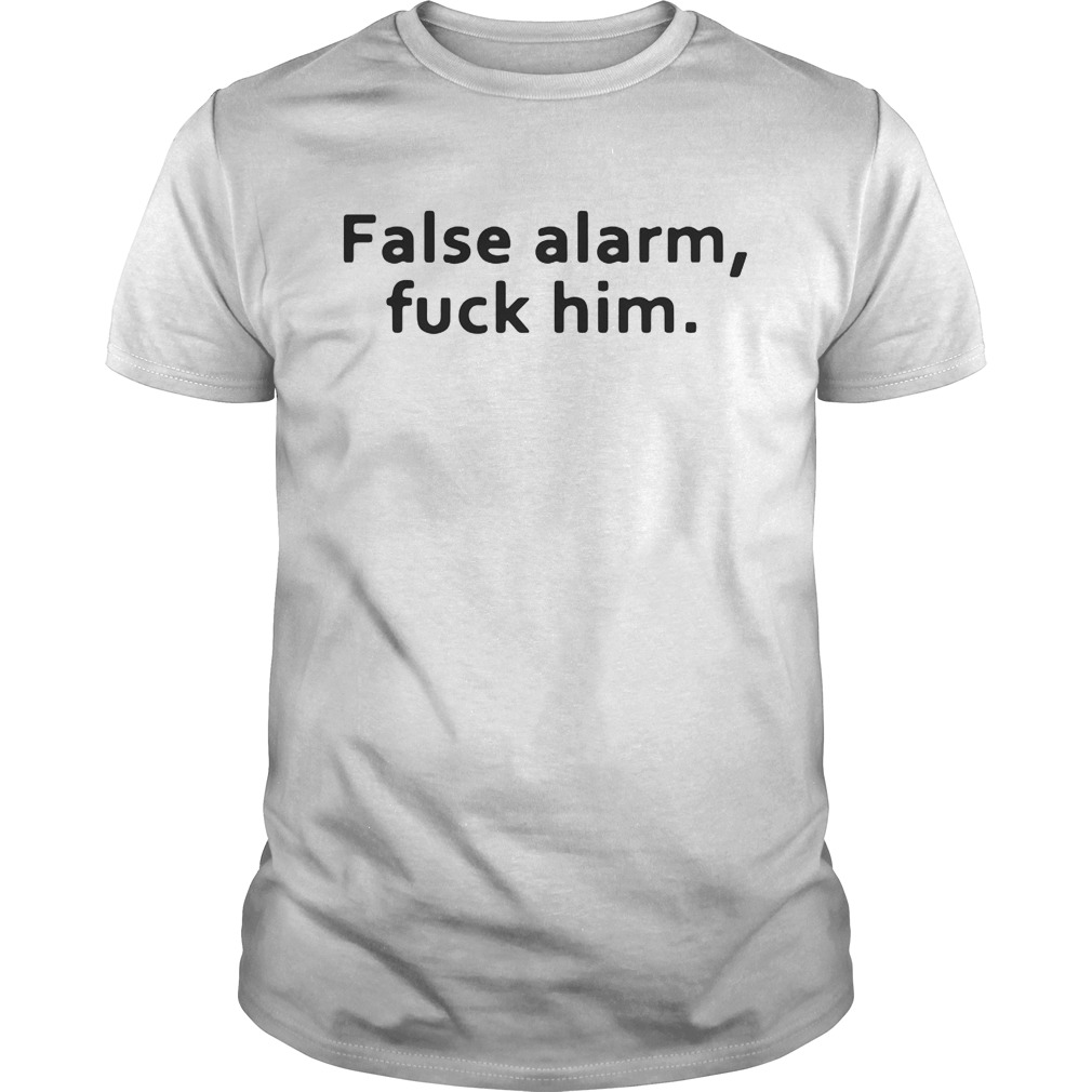 False alarm fuck him shirt