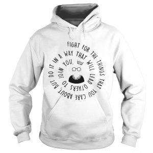 Fight for the things that you care about nut do it in a way that will lead others hoodie