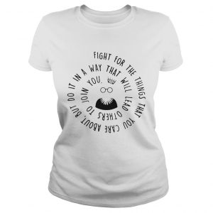 Fight for the things that you care about nut do it in a way that will lead others ladies tee