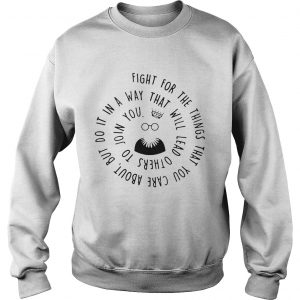 Fight for the things that you care about nut do it in a way that will lead others sweatshirt