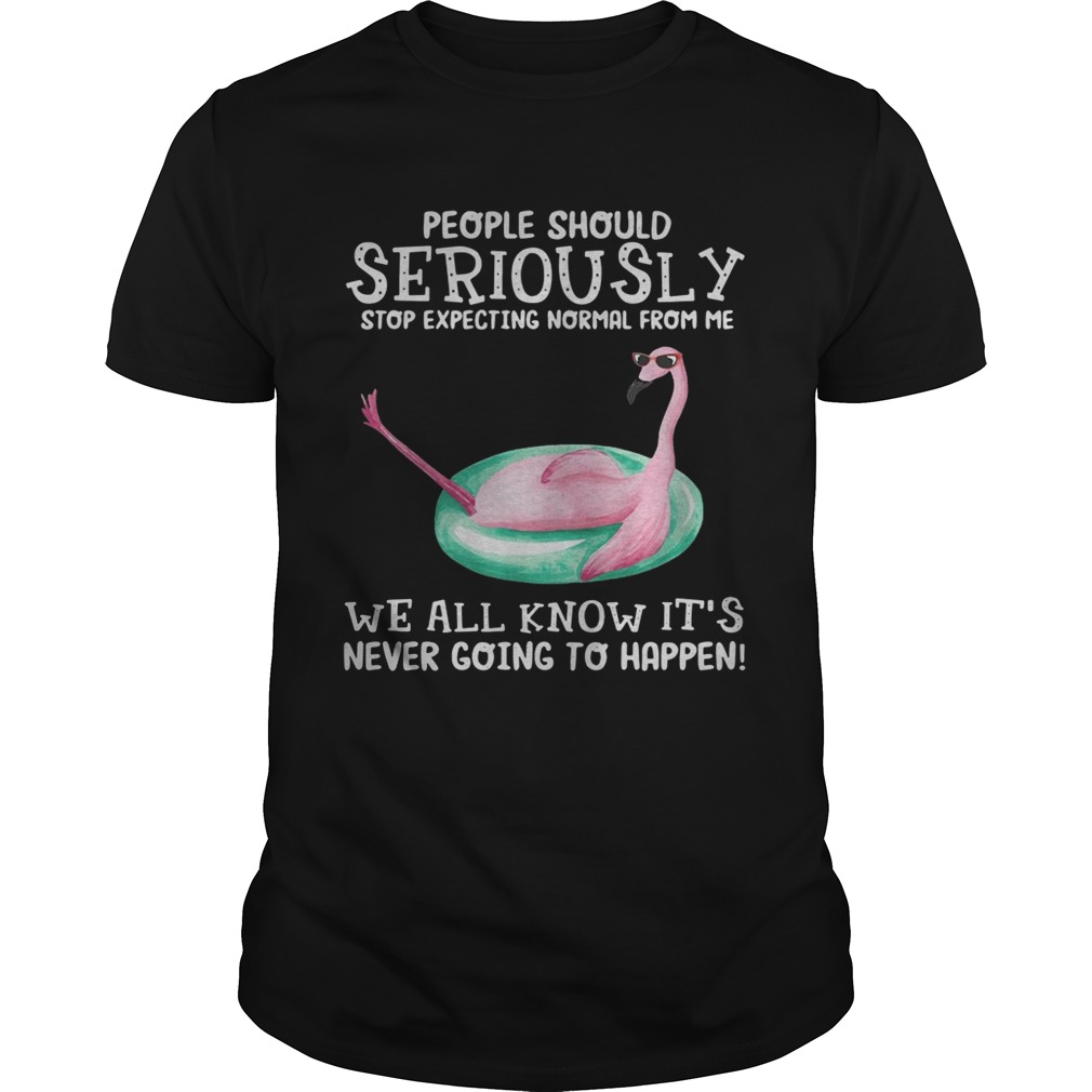 Flamingo People should seriously stop expecting normal from me we all know shirts