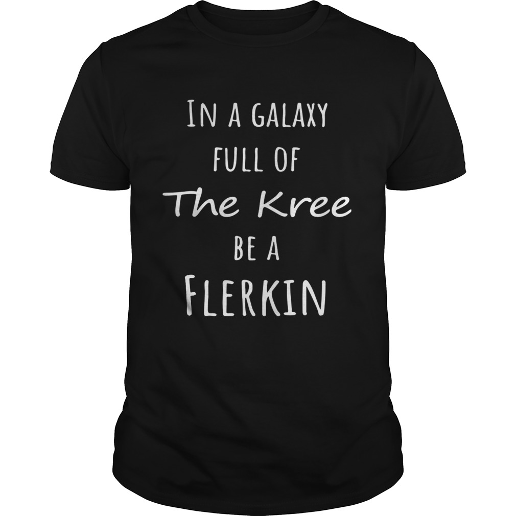 Flerken in a galaxy full of the knee be a flerkin shirts