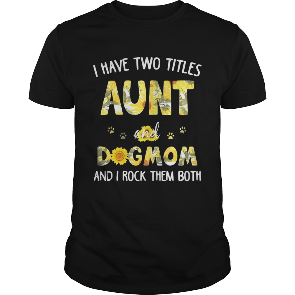 Flower I have two titles Aunt and Dogmom I rock them both shirt