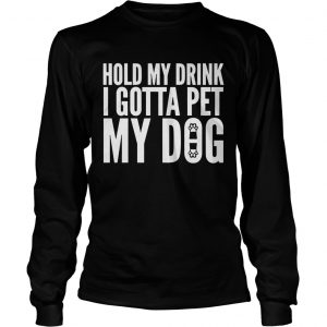 Hold My Drink I Gotta Pet My Dog Unisex longsleeve tee