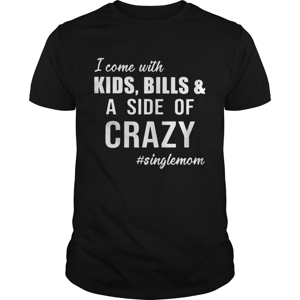 I Come with Kids Bills and A Side of Crazy Shirt