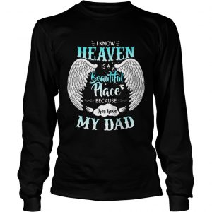 I Know In Heaven Is Beautiful Place Because They Have My Dad longsleeve tee