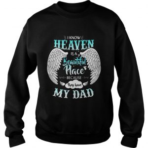 I Know In Heaven Is Beautiful Place Because They Have My Dad sweatshirt