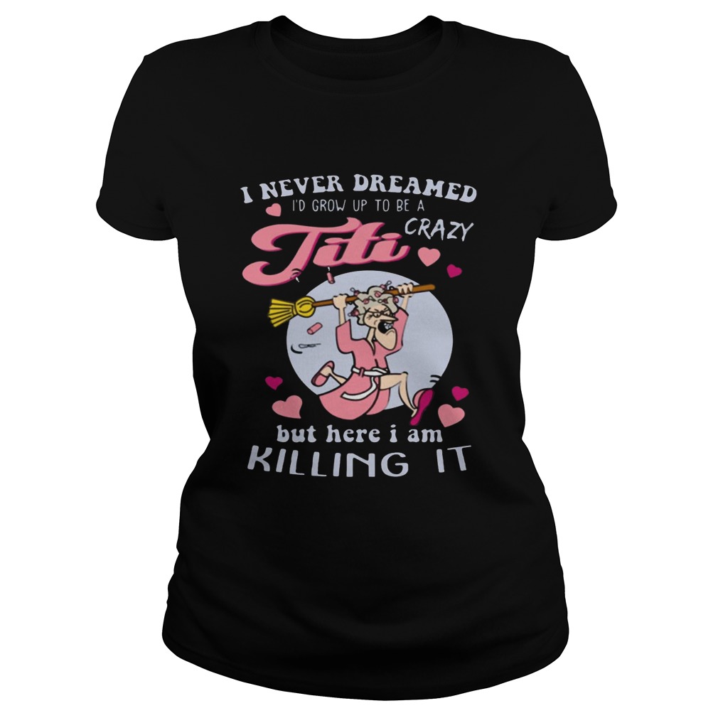 I Never Dreamed I’d Grow Up To Be A Crazy Titi Funny Shirt